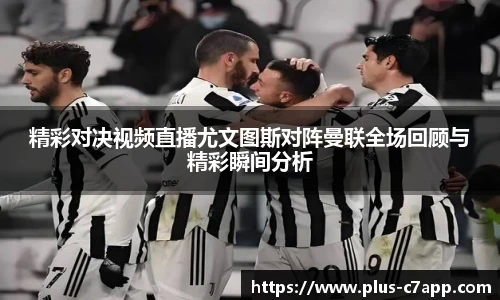 精彩对决视频直播尤文图斯对阵曼联全场回顾与精彩瞬间分析