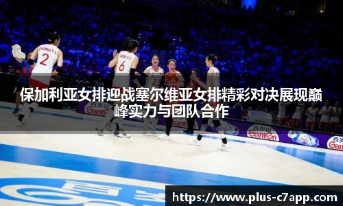 保加利亚女排迎战塞尔维亚女排精彩对决展现巅峰实力与团队合作